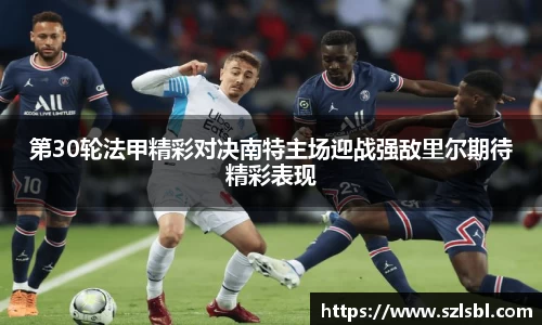 米兰第30轮法甲精彩对决南特主场迎战强敌里尔期待精彩表现