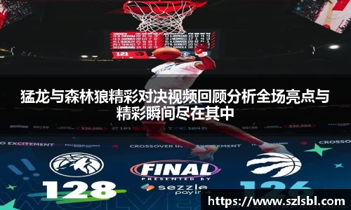 米兰猛龙与森林狼精彩对决视频回顾分析全场亮点与精彩瞬间尽在其中