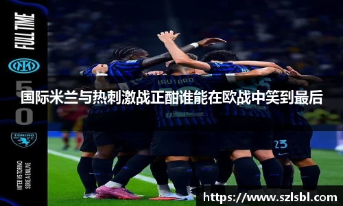 米兰国际米兰与热刺激战正酣谁能在欧战中笑到最后